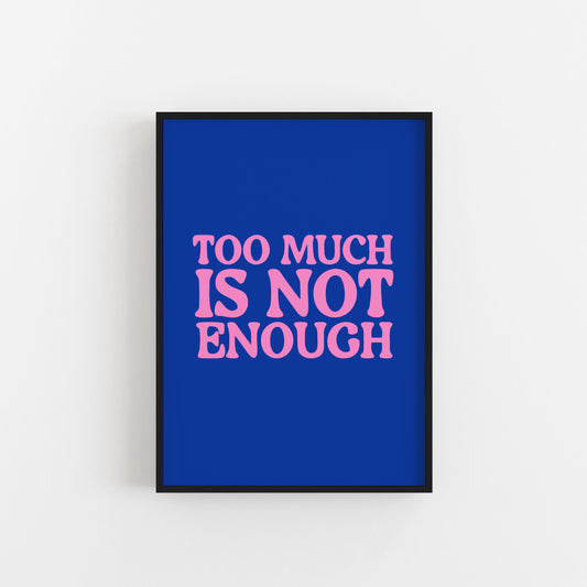 Too Much Is Not Enough - 2 colour options